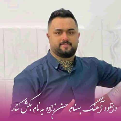 دانلود آهنگ بهنام حسن زاده بکش کنار